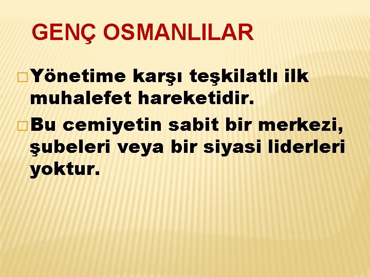 GENÇ OSMANLILAR � Yönetime karşı teşkilatlı ilk muhalefet hareketidir. � Bu cemiyetin sabit bir