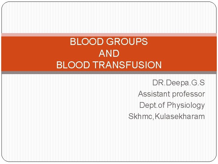 BLOOD GROUPS AND BLOOD TRANSFUSION DR. Deepa. G. S Assistant professor Dept. of Physiology