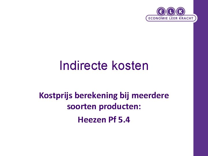 Indirecte kosten Kostprijs berekening bij meerdere soorten producten: Heezen Pf 5. 4 
