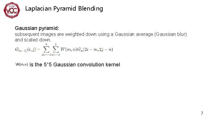 Laplacian Pyramid Blending Gaussian pyramid: subsequent images are weighted down using a Gaussian average