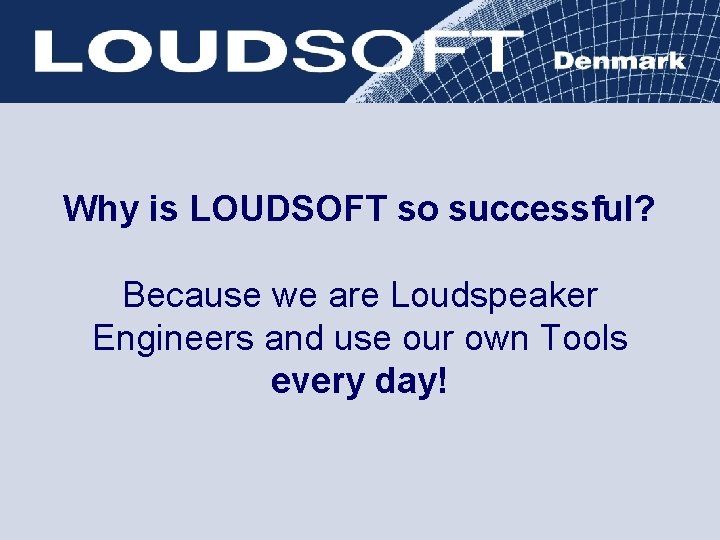Why is LOUDSOFT so successful? Because we are Loudspeaker Engineers and use our own