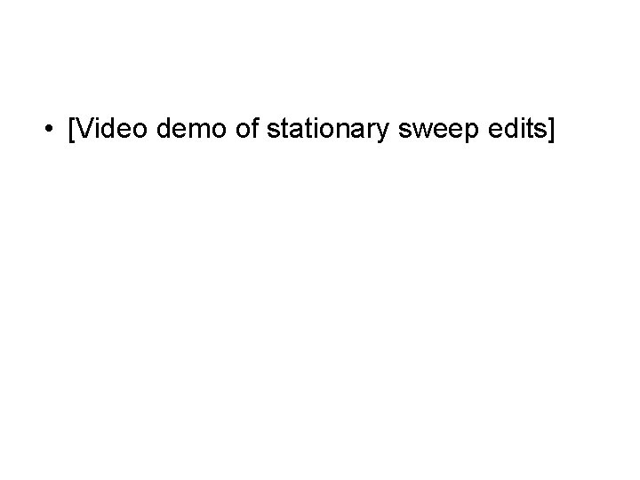  • [Video demo of stationary sweep edits] 