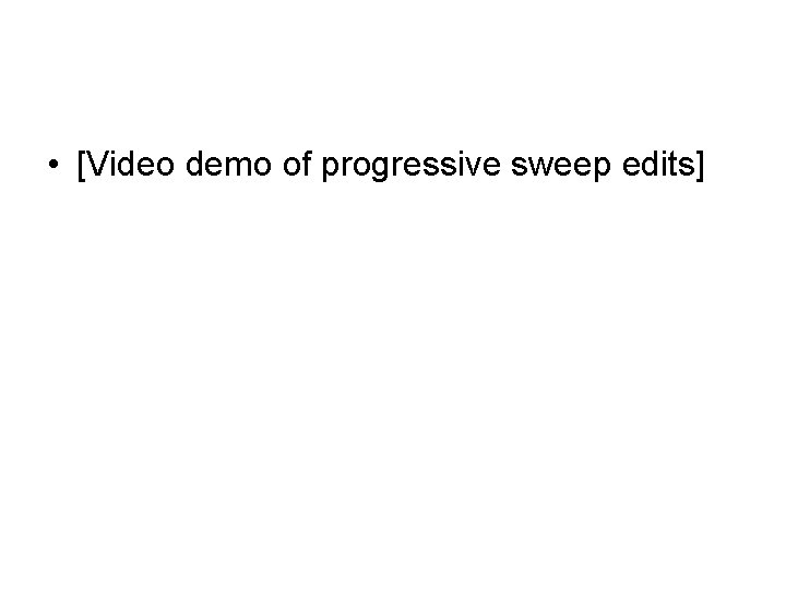  • [Video demo of progressive sweep edits] 