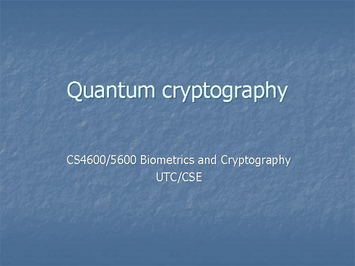 Quantum cryptography CS 4600/5600 Biometrics and Cryptography UTC/CSE 