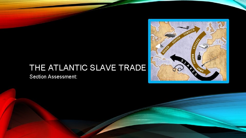 THE ATLANTIC SLAVE TRADE Section Assessment: 
