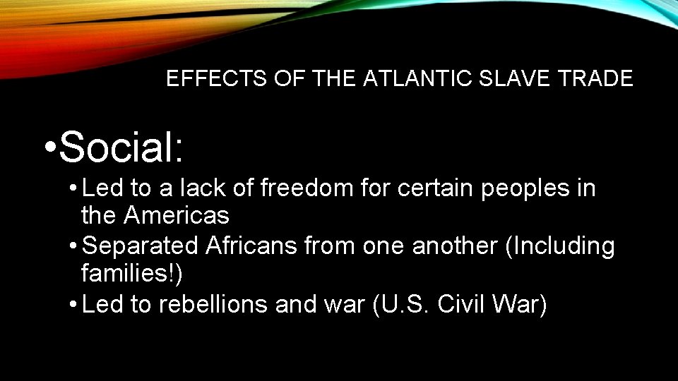 EFFECTS OF THE ATLANTIC SLAVE TRADE • Social: • Led to a lack of