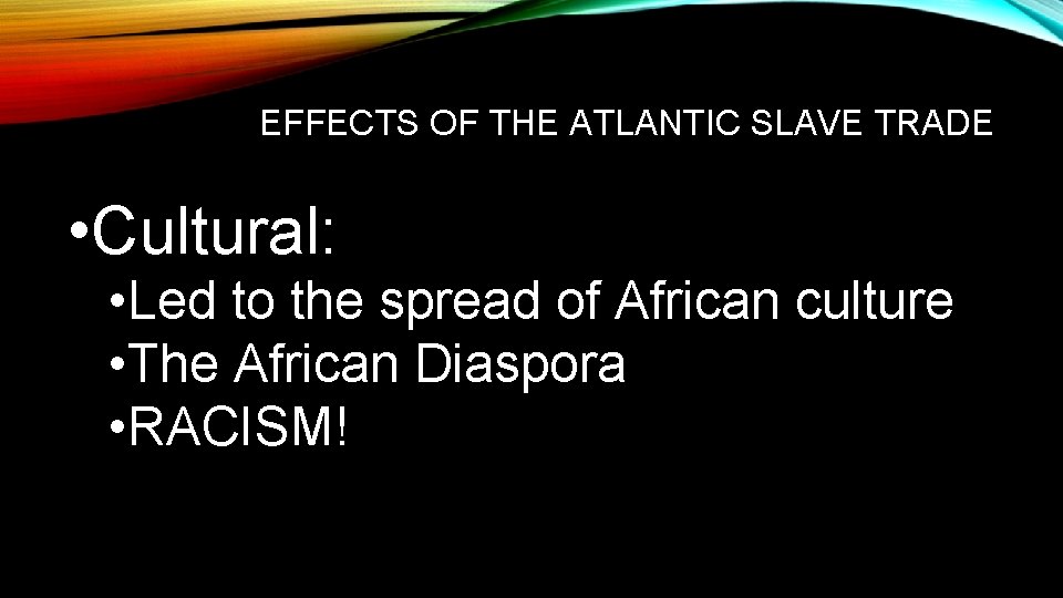 EFFECTS OF THE ATLANTIC SLAVE TRADE • Cultural: • Led to the spread of