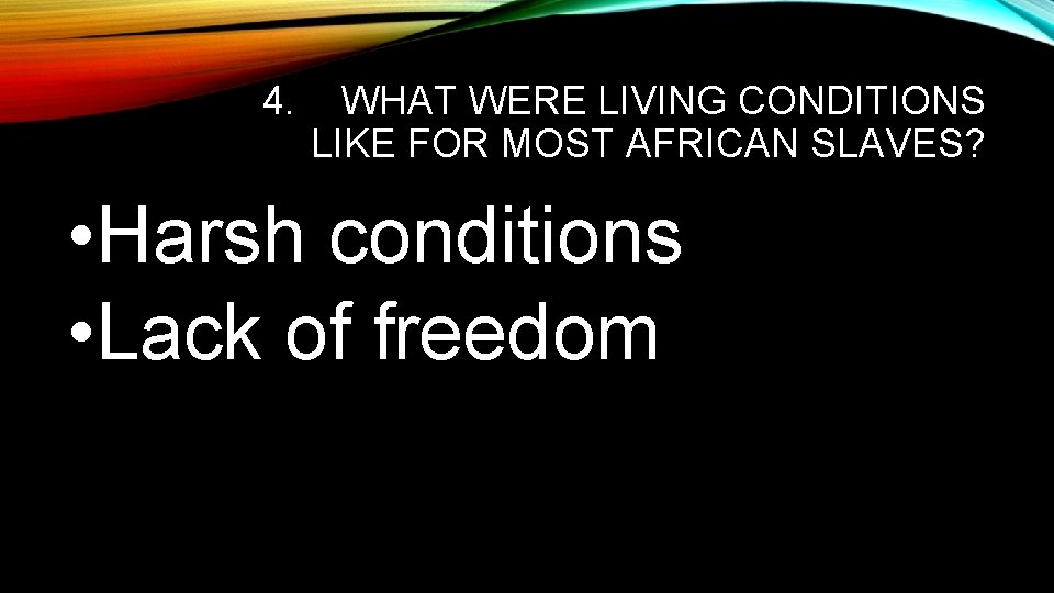 4. WHAT WERE LIVING CONDITIONS LIKE FOR MOST AFRICAN SLAVES? • Harsh conditions •