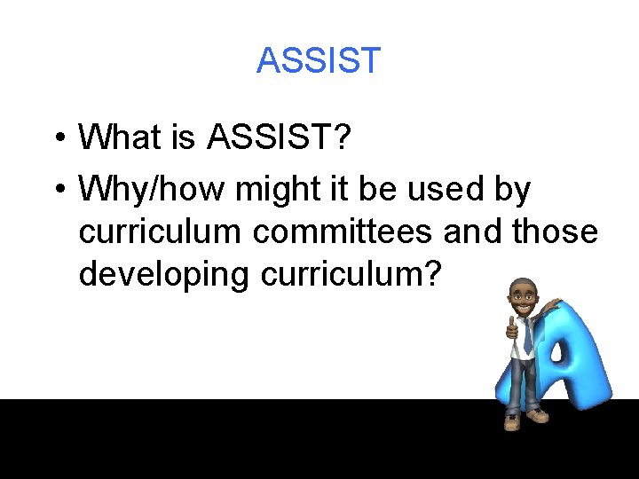 ASSIST • What is ASSIST? • Why/how might it be used by curriculum committees