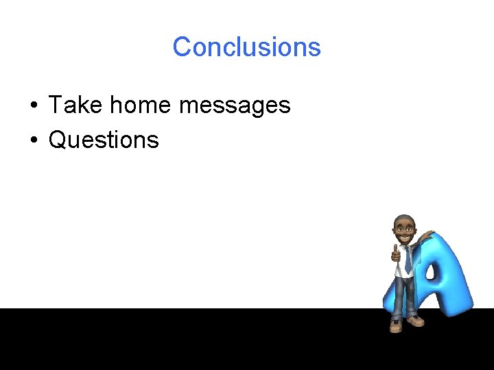 Conclusions • Take home messages • Questions 