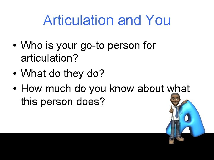 Articulation and You • Who is your go-to person for articulation? • What do