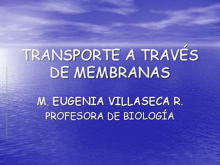 TRANSPORTE A TRAVÉS DE MEMBRANAS M. EUGENIA VILLASECA R. PROFESORA DE BIOLOGÍA 