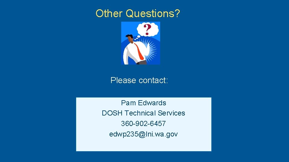 Other Questions? Please contact: Pam Edwards DOSH Technical Services 360 -902 -6457 edwp 235@lni.