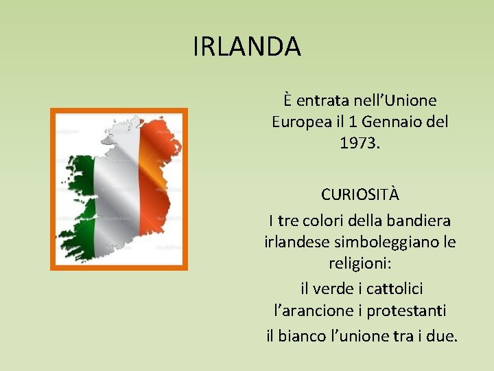 IRLANDA È entrata nell’Unione Europea il 1 Gennaio del 1973. CURIOSITÀ I tre colori