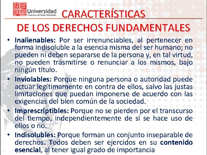 CARACTERÍSTICAS DE LOS DERECHOS FUNDAMENTALES • Inalienables: Por ser irrenunciables, al pertenecer en forma