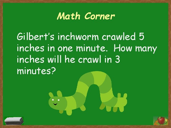 Math Corner Gilbert’s inchworm crawled 5 inches in one minute. How many inches will