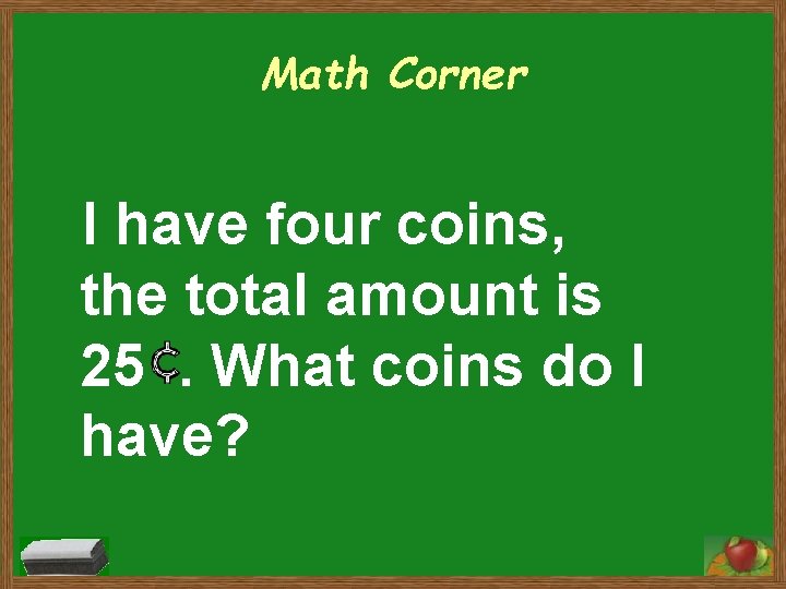 Math Corner I have four coins, the total amount is 25. What coins do