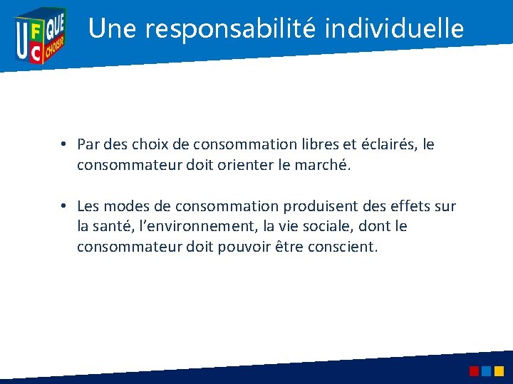 Une responsabilité individuelle • Par des choix de consommation libres et éclairés, le consommateur