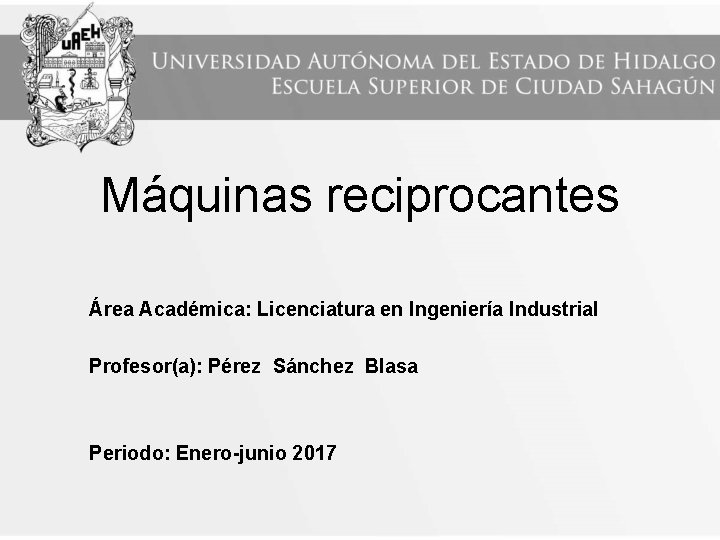 Máquinas reciprocantes Área Académica: Licenciatura en Ingeniería Industrial Profesor(a): Pérez Sánchez Blasa Periodo: Enero-junio