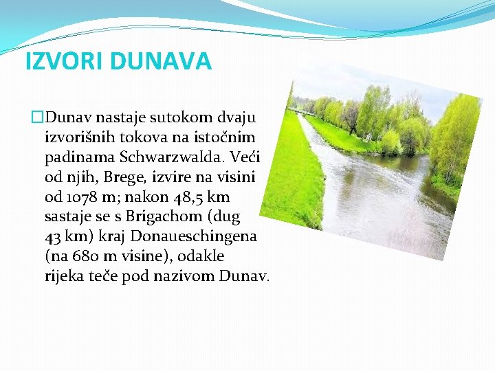 IZVORI DUNAVA �Dunav nastaje sutokom dvaju izvorišnih tokova na istočnim padinama Schwarzwalda. Veći od IZVORI DUNAVA �Dunav nastaje sutokom dvaju izvorišnih tokova na istočnim padinama Schwarzwalda. Veći od