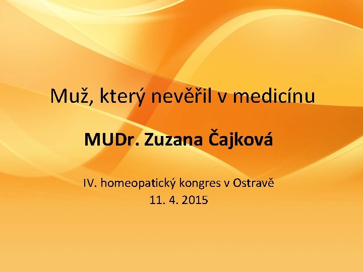 Muž, který nevěřil v medicínu MUDr. Zuzana Čajková IV. homeopatický kongres v Ostravě 11.