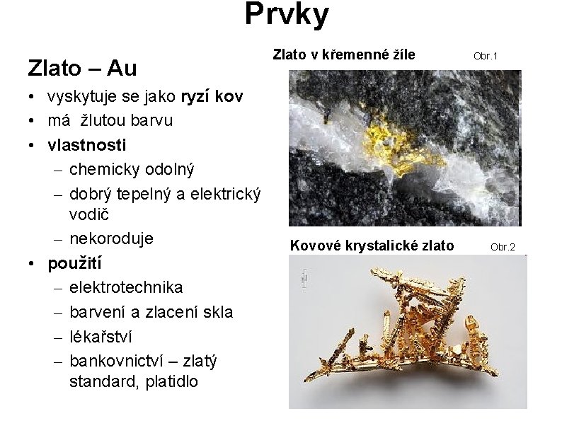 Prvky Zlato – Au • vyskytuje se jako ryzí kov • má žlutou barvu Prvky Zlato – Au • vyskytuje se jako ryzí kov • má žlutou barvu