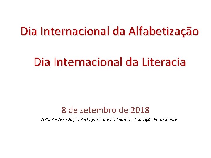 Dia Internacional da Alfabetização Dia Internacional da Literacia 8 de setembro de 2018 APCEP