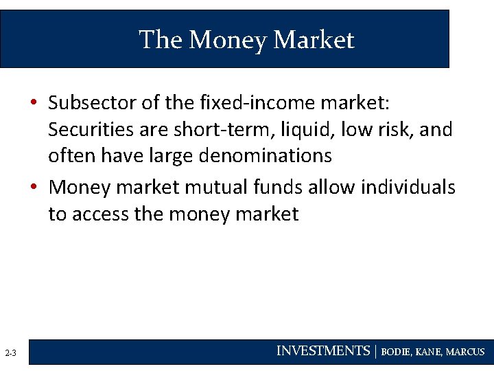 The Money Market • Subsector of the fixed-income market: Securities are short-term, liquid, low