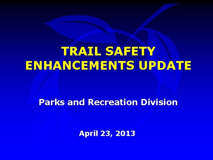 TRAIL SAFETY ENHANCEMENTS UPDATE Parks and Recreation Division April 23, 2013 