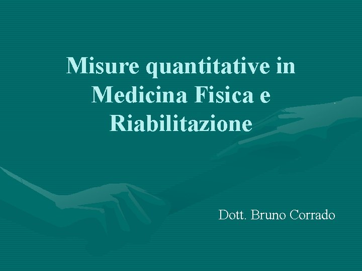 Misure quantitative in Medicina Fisica e Riabilitazione Dott. Bruno Corrado 