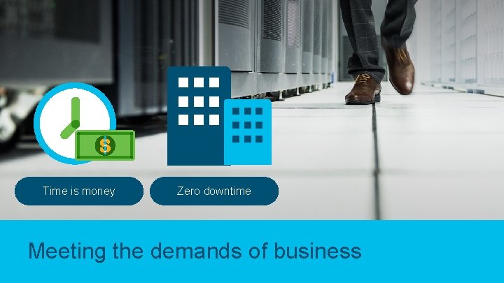 Time is money Zero downtime Meeting the demands of business © 2018 Cisco and/or