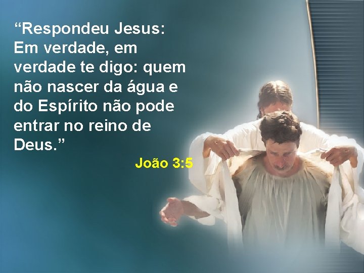 “Respondeu Jesus: Em verdade, em verdade te digo: quem não nascer da água e