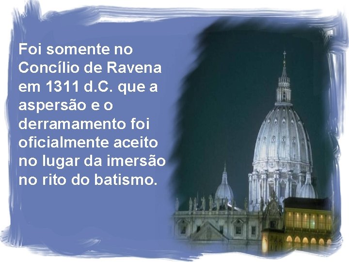 Foi somente no Concílio de Ravena em 1311 d. C. que a aspersão e