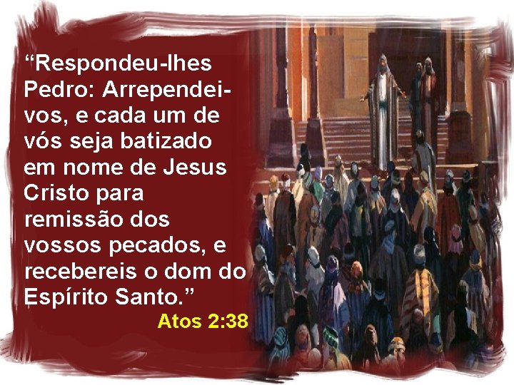 “Respondeu-lhes Pedro: Arrependeivos, e cada um de vós seja batizado em nome de Jesus