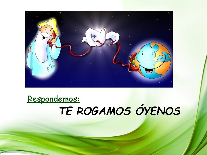 Respondemos: TE ROGAMOS ÓYENOS Respondemos: TE ROGAMOS ÓYENOS