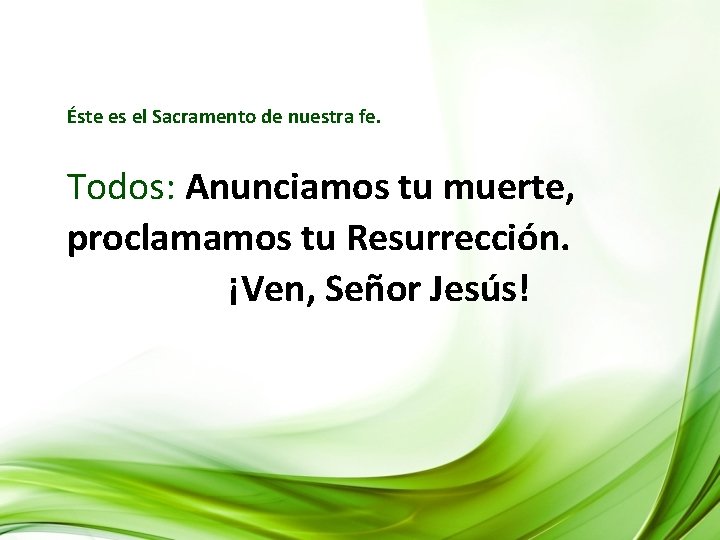 Éste es el Sacramento de nuestra fe. Todos: Anunciamos tu muerte, proclamamos tu Resurrección. Éste es el Sacramento de nuestra fe. Todos: Anunciamos tu muerte, proclamamos tu Resurrección.