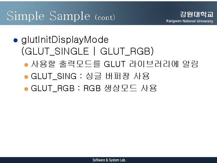 Simple Sample l (cont) glut. Init. Display. Mode (GLUT_SINGLE | GLUT_RGB) 사용할 출력모드를 GLUT Simple Sample l (cont) glut. Init. Display. Mode (GLUT_SINGLE | GLUT_RGB) 사용할 출력모드를 GLUT