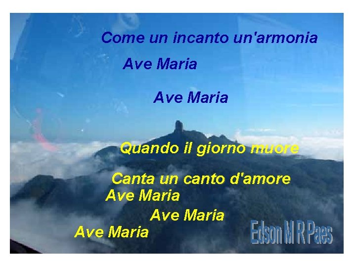 Come un incanto un'armonia Ave Maria Quando il giorno muore Canta un canto d'amore Come un incanto un'armonia Ave Maria Quando il giorno muore Canta un canto d'amore