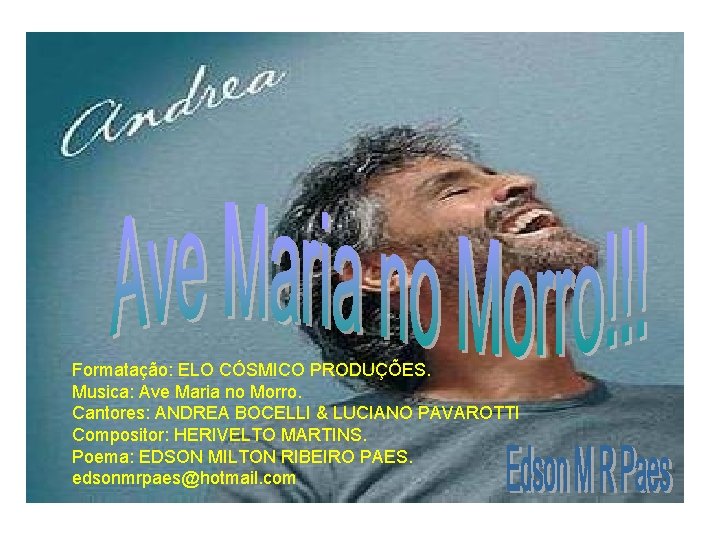 Formatação: ELO CÓSMICO PRODUÇÕES. Musica: Ave Maria no Morro. Cantores: ANDREA BOCELLI & LUCIANO Formatação: ELO CÓSMICO PRODUÇÕES. Musica: Ave Maria no Morro. Cantores: ANDREA BOCELLI & LUCIANO