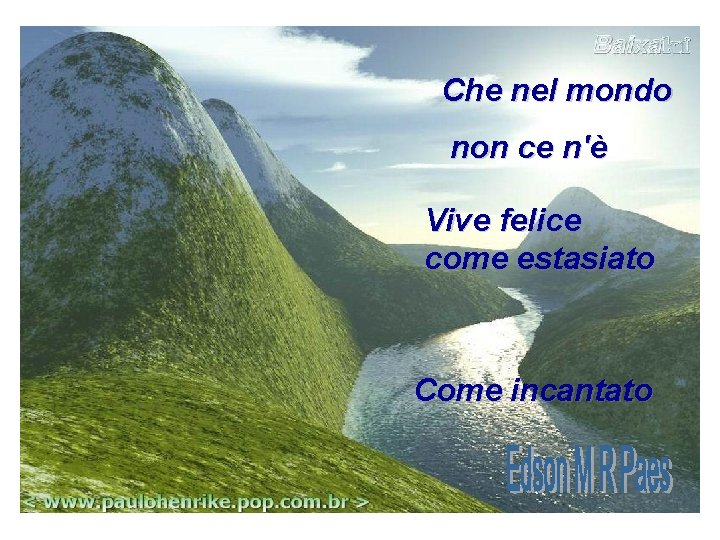 Che nel mondo non ce n'è Vive felice come estasiato Come incantato Che nel mondo non ce n'è Vive felice come estasiato Come incantato