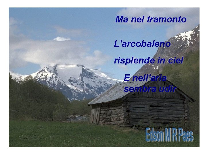 Ma nel tramonto L'arcobaleno risplende in ciel E nell'aria sembra udir Ma nel tramonto L'arcobaleno risplende in ciel E nell'aria sembra udir