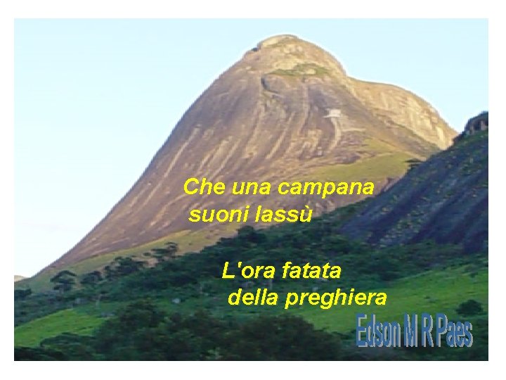 Che una campana suoni lassù L'ora fatata della preghiera Che una campana suoni lassù L'ora fatata della preghiera
