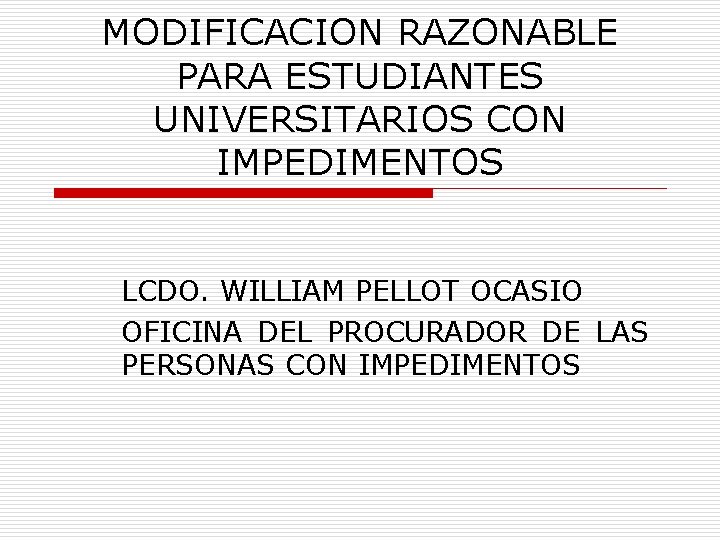 MODIFICACION RAZONABLE PARA ESTUDIANTES UNIVERSITARIOS CON IMPEDIMENTOS LCDO. WILLIAM PELLOT OCASIO OFICINA DEL PROCURADOR