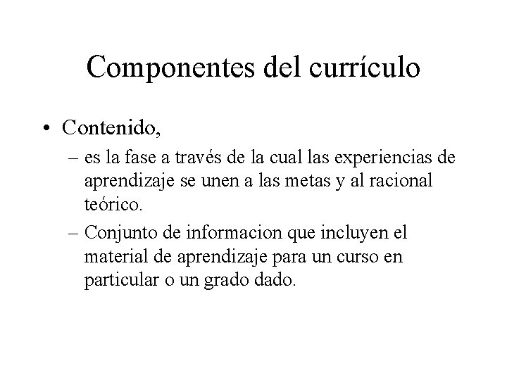 Componentes del currículo • Contenido, – es la fase a través de la cual