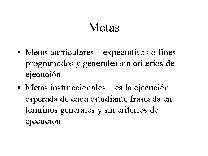 Metas • Metas curriculares – expectativas o fines programados y generales sin criterios de