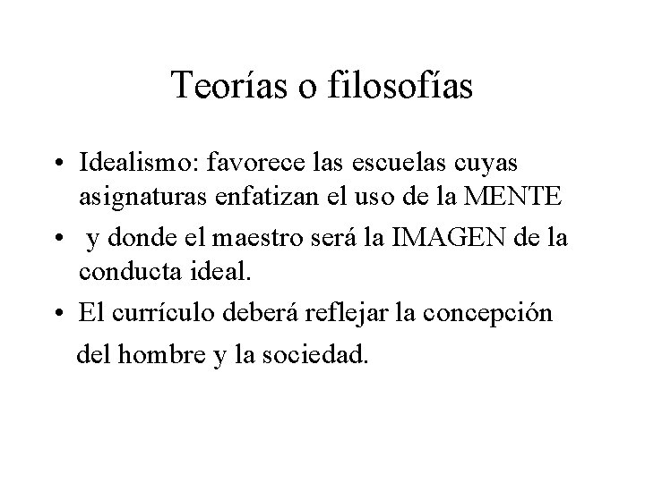 Teorías o filosofías • Idealismo: favorece las escuelas cuyas asignaturas enfatizan el uso de