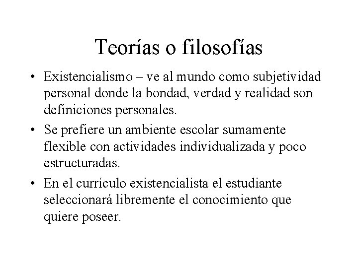 Teorías o filosofías • Existencialismo – ve al mundo como subjetividad personal donde la