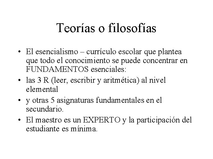 Teorías o filosofías • El esencialismo – currículo escolar que plantea que todo el