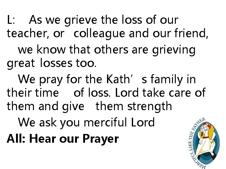 L: As we grieve the loss of our teacher, or colleague and our friend,