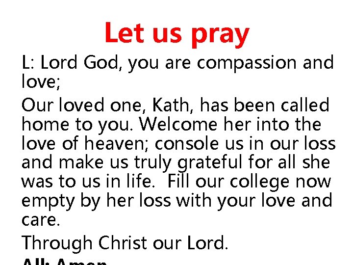 Let us pray L: Lord God, you are compassion and love; Our loved one,